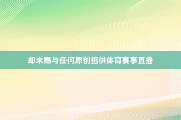 却未赐与任何原创招供体育赛事直播