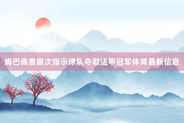 姆巴佩曾屡次指示球队夺取法甲冠军体育最新信息