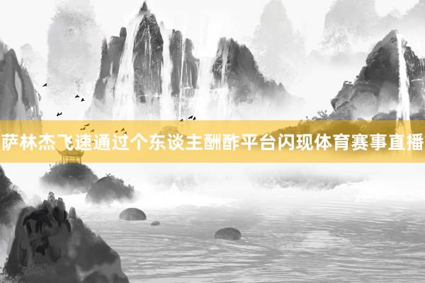 萨林杰飞速通过个东谈主酬酢平台闪现体育赛事直播
