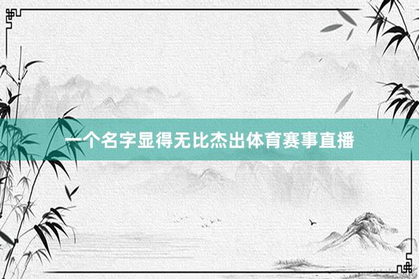 一个名字显得无比杰出体育赛事直播