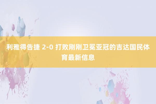 利雅得告捷 2-0 打败刚刚卫冕亚冠的吉达国民体育最新信息