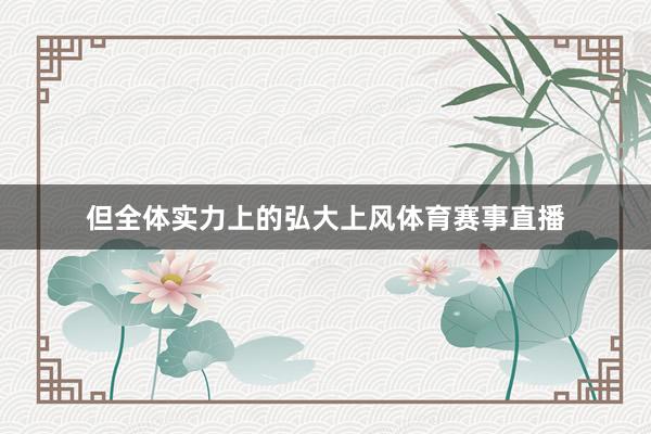 但全体实力上的弘大上风体育赛事直播