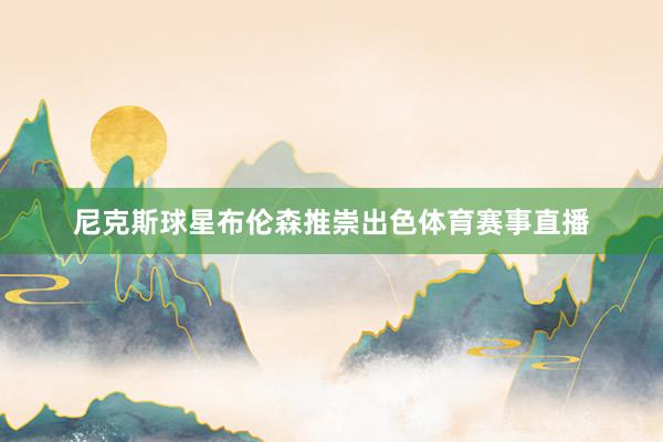 尼克斯球星布伦森推崇出色体育赛事直播