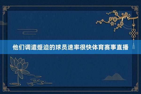 他们调遣蹙迫的球员速率很快体育赛事直播