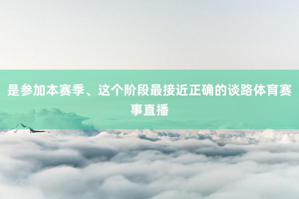 是参加本赛季、这个阶段最接近正确的谈路体育赛事直播