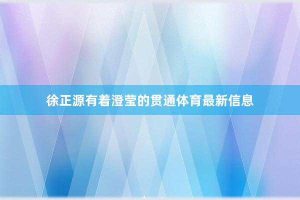 徐正源有着澄莹的贯通体育最新信息