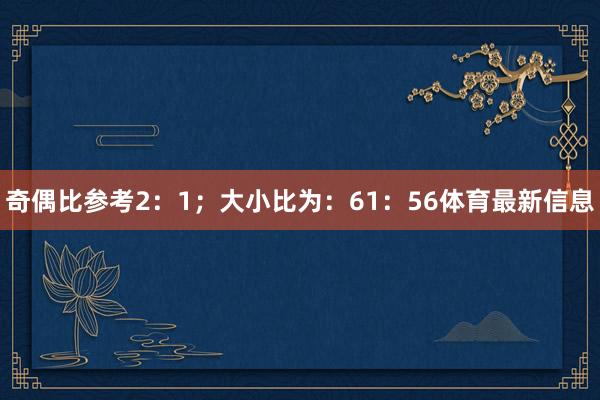 奇偶比参考2：1；大小比为：61：56体育最新信息