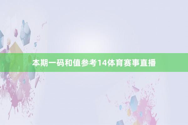 本期一码和值参考14体育赛事直播