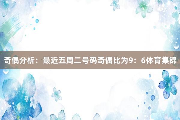 奇偶分析：最近五周二号码奇偶比为9：6体育集锦