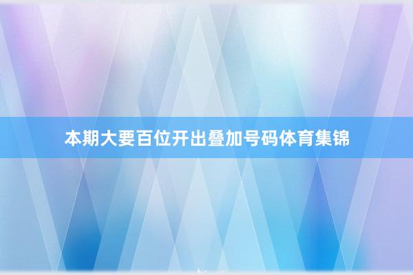 本期大要百位开出叠加号码体育集锦