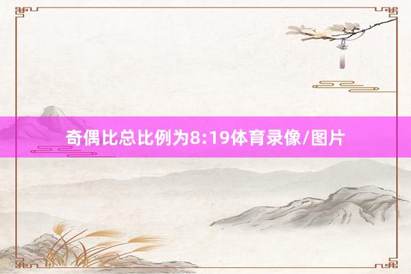 奇偶比总比例为8:19体育录像/图片