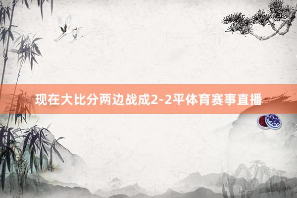 现在大比分两边战成2-2平体育赛事直播