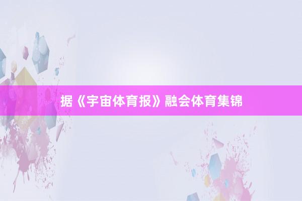 据《宇宙体育报》融会体育集锦