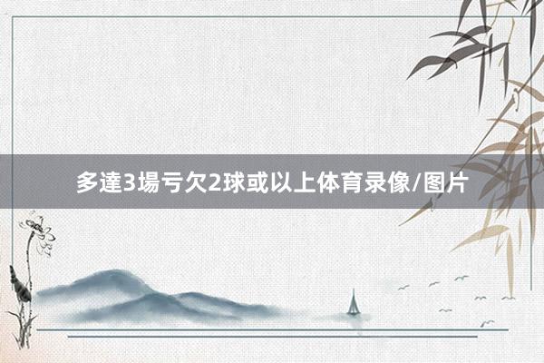 多達3場亏欠2球或以上体育录像/图片