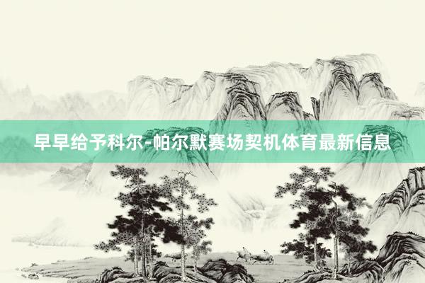 早早给予科尔-帕尔默赛场契机体育最新信息
