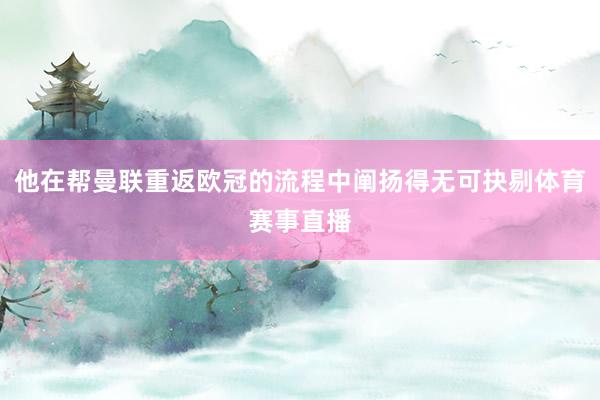 他在帮曼联重返欧冠的流程中阐扬得无可抉剔体育赛事直播