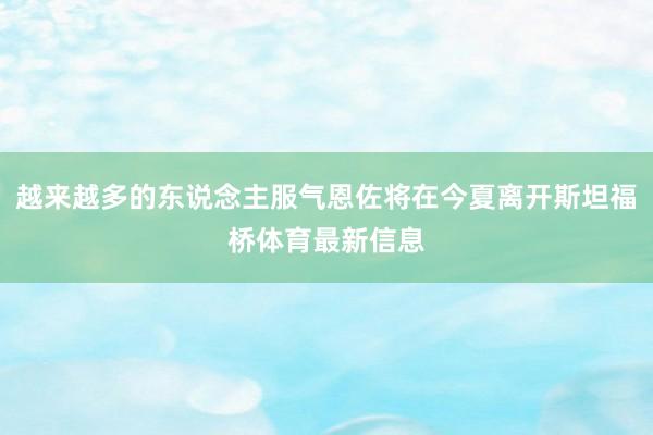 越来越多的东说念主服气恩佐将在今夏离开斯坦福桥体育最新信息