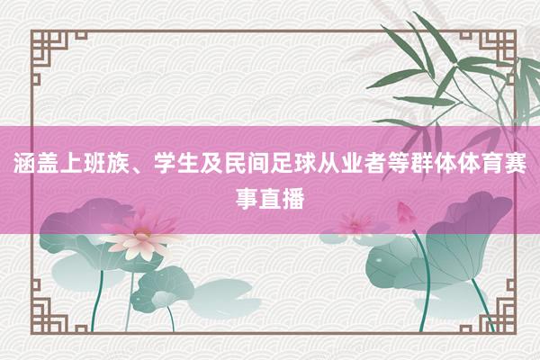 涵盖上班族、学生及民间足球从业者等群体体育赛事直播