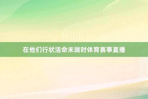 在他们行状活命末端时体育赛事直播