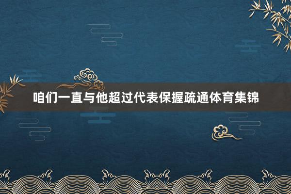 咱们一直与他超过代表保握疏通体育集锦