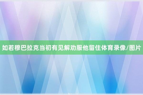如若穆巴拉克当初有见解劝服他留住体育录像/图片