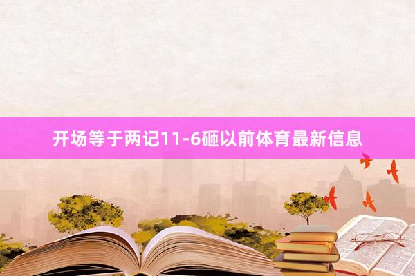 开场等于两记11-6砸以前体育最新信息