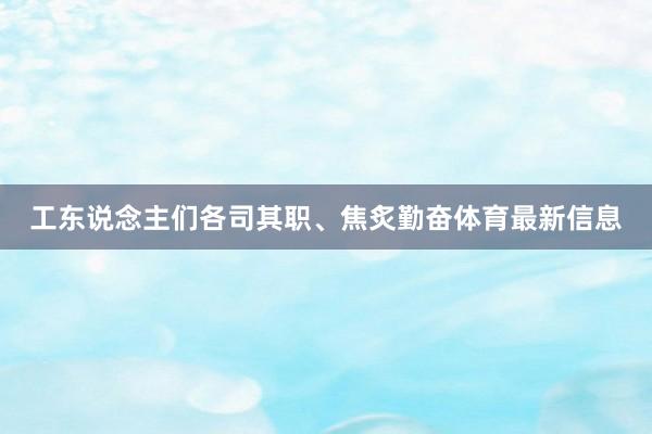 工东说念主们各司其职、焦炙勤奋体育最新信息