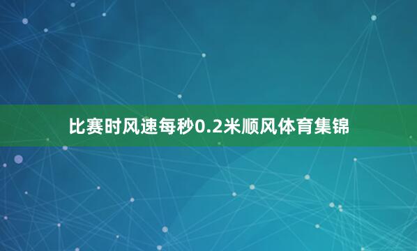 比赛时风速每秒0.2米顺风体育集锦