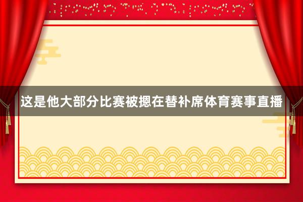 这是他大部分比赛被摁在替补席体育赛事直播