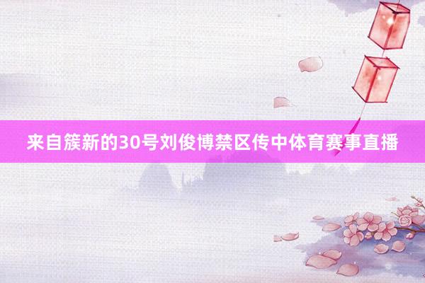 来自簇新的30号刘俊博禁区传中体育赛事直播