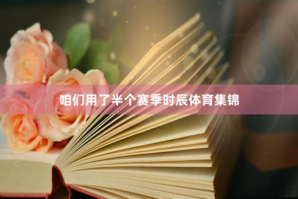 咱们用了半个赛季时辰体育集锦