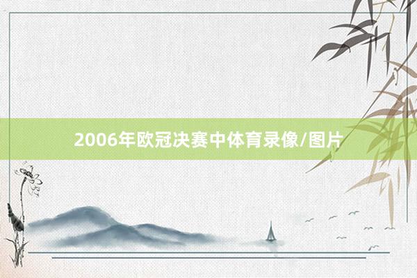 2006年欧冠决赛中体育录像/图片