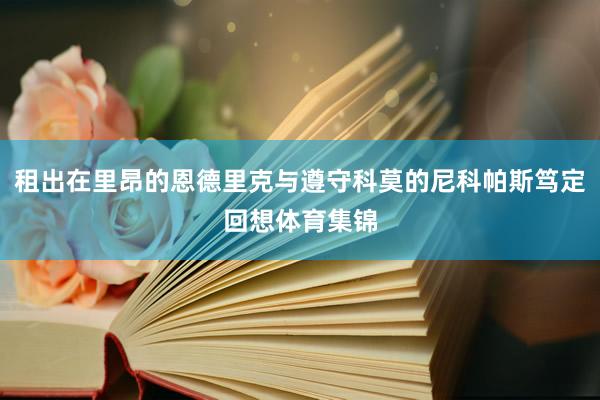 租出在里昂的恩德里克与遵守科莫的尼科帕斯笃定回想体育集锦