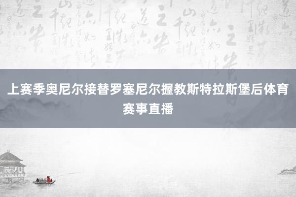 上赛季奥尼尔接替罗塞尼尔握教斯特拉斯堡后体育赛事直播