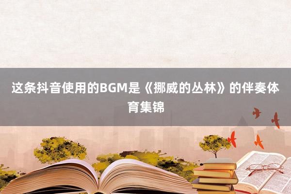 这条抖音使用的BGM是《挪威的丛林》的伴奏体育集锦