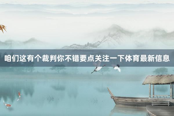 咱们这有个裁判你不错要点关注一下体育最新信息