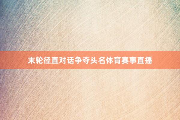 末轮径直对话争夺头名体育赛事直播