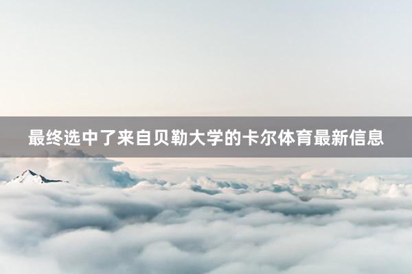 最终选中了来自贝勒大学的卡尔体育最新信息
